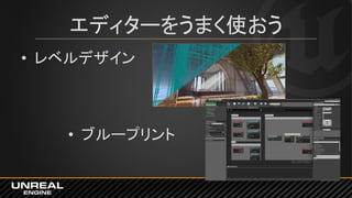 エディターをうまく使おう
• レベルデザイン
• ブループリント
 