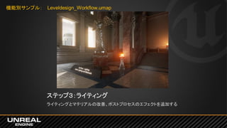 ステップ３：ライティング
ライティングとマテリアルの改善、ポストプロセスのエフェクトを追加する
機能別サンプル： Leveldesign_Workflow.umap
 