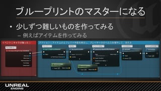 ブループリントのマスターになる
• 少しずつ難しいものを作ってみる
– 例えばアイテムを作ってみる
 