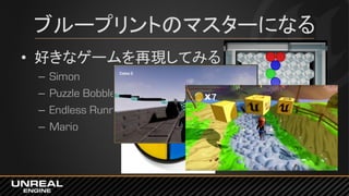 ブループリントのマスターになる
• 好きなゲームを再現してみる
– Simon
– Puzzle Bobble
– Endless Runner
– Mario
 