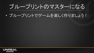 ブループリントのマスターになる
• ブループリントでゲームを楽しく作りましょう！
 