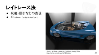 レイトレース法
49
● 反射・屈折などの表現
● GI（グローバルイルミネーション）
Sports Car Model Created By “Yasutoshi "Mirage" Mori”
https://github.com/MirageYM/3DModels
 