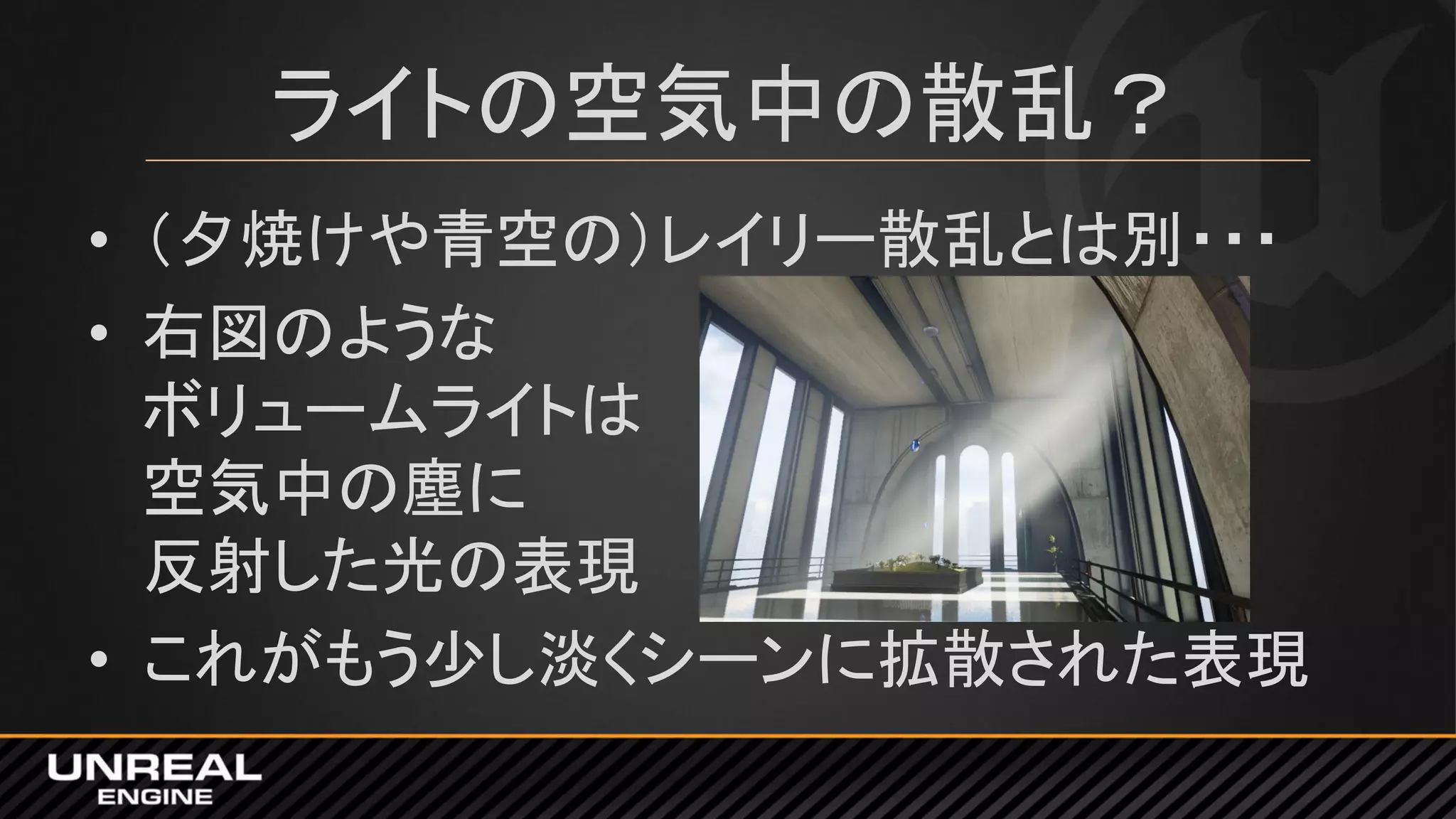 ライトの空気中の散乱？
• （夕焼けや青空の）レイリー散乱とは別・・・
• 右図のような
ボリュームライトは
空気中の塵に
反射した光の表現
• これがもう少し淡くシーンに拡散された表現
 
