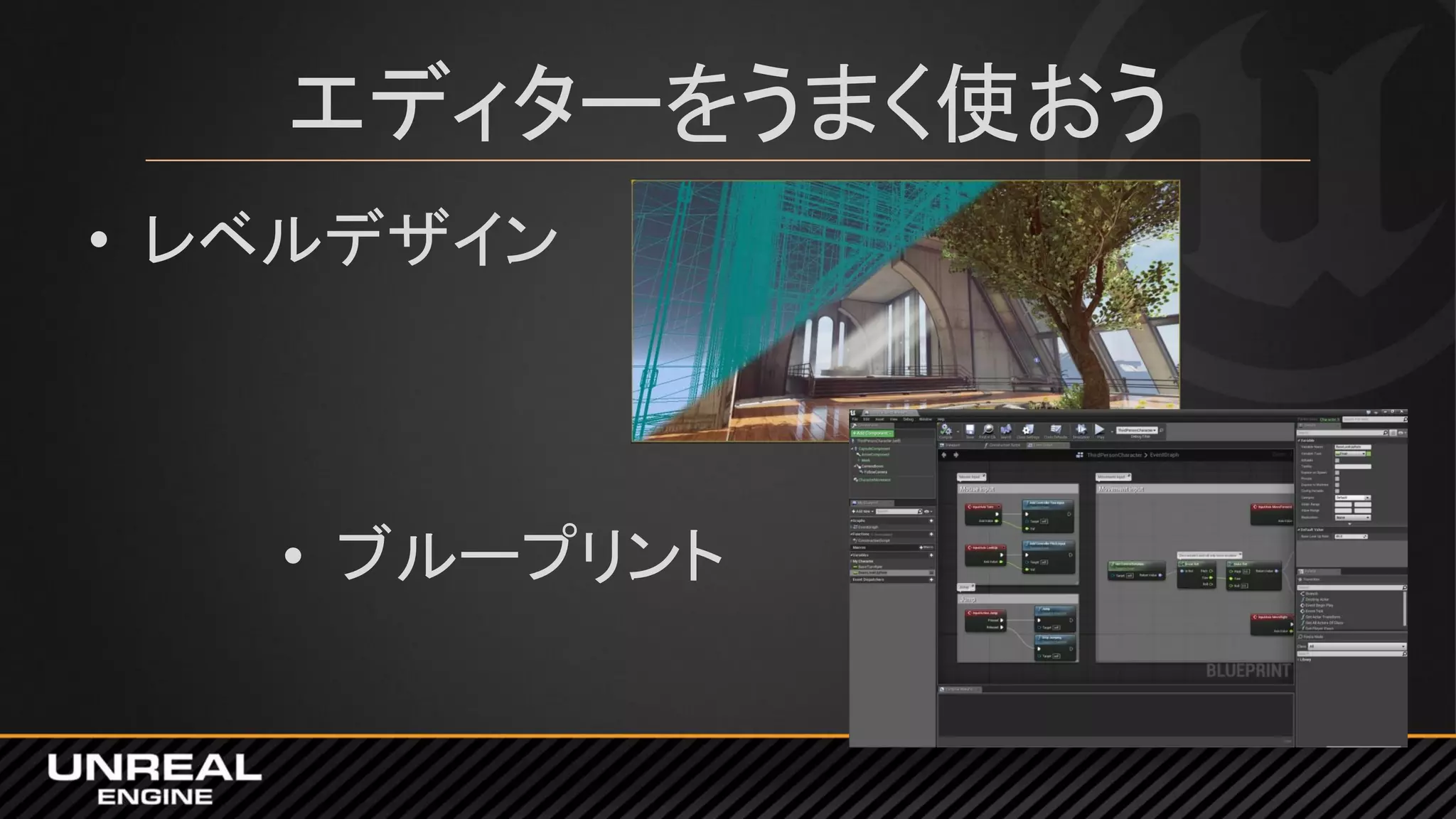 エディターをうまく使おう
• レベルデザイン
• ブループリント
 