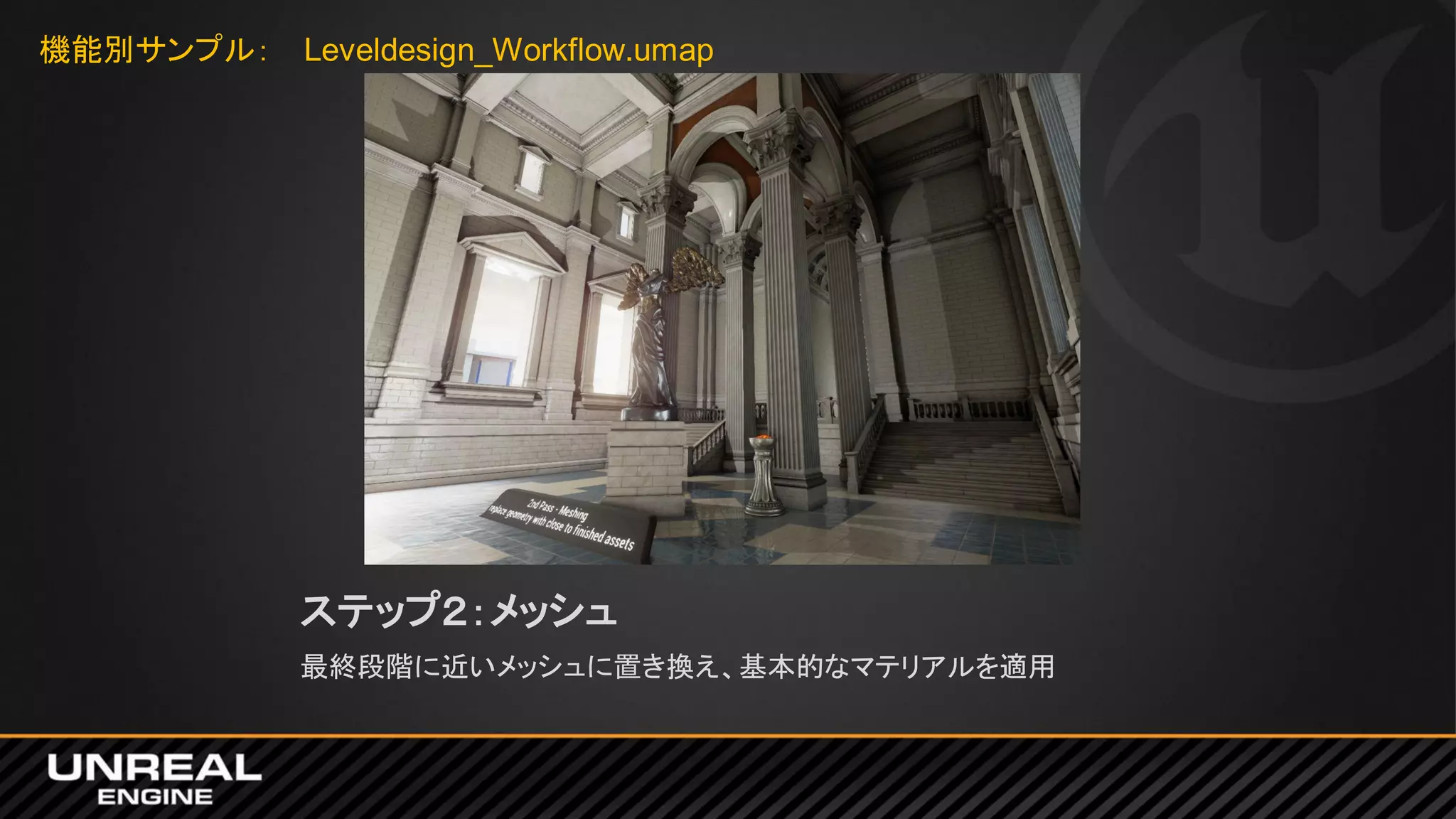 ステップ２：メッシュ
最終段階に近いメッシュに置き換え、基本的なマテリアルを適用
機能別サンプル： Leveldesign_Workflow.umap
 