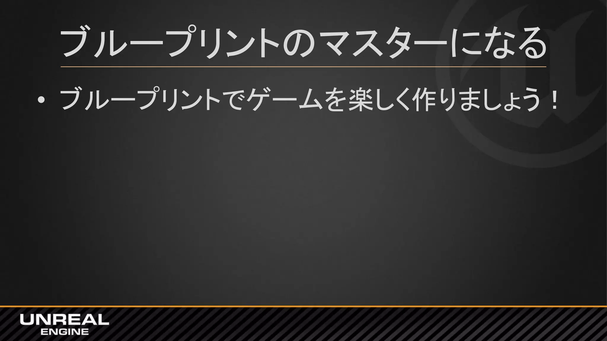 ブループリントのマスターになる
• ブループリントでゲームを楽しく作りましょう！
 