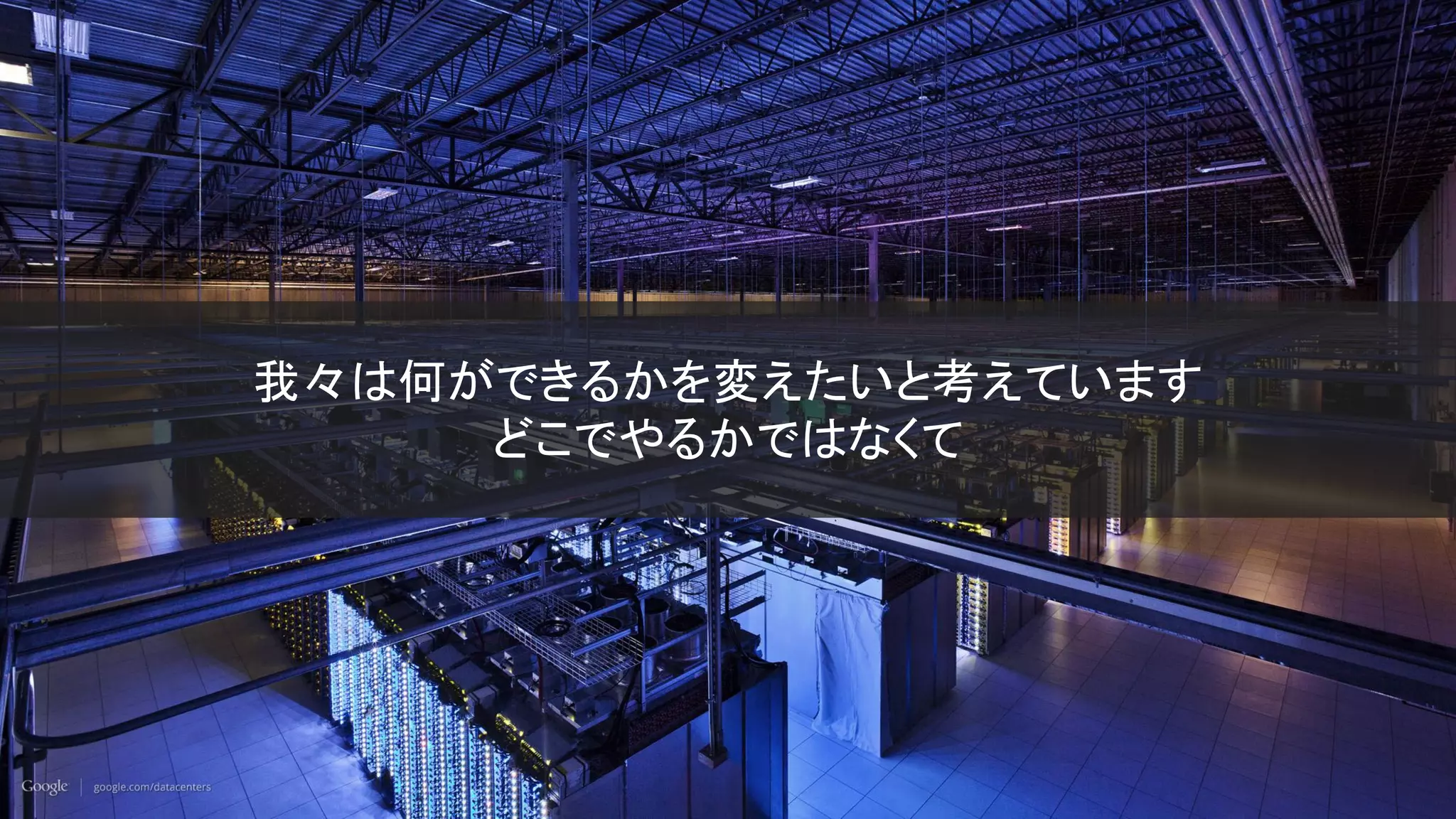 GOOGLE CONFIDENTIAL
我々は何ができるかを変えたいと考えています
どこでやるかではなくて
 