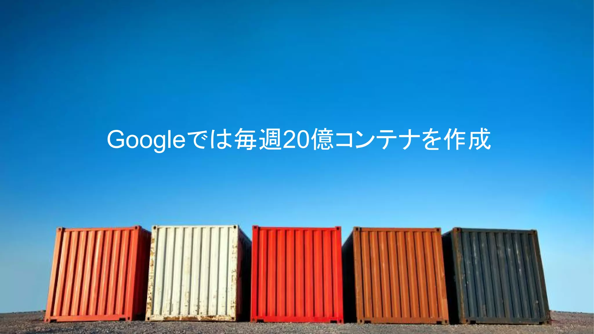 Googleでは毎週20億コンテナを作成
 