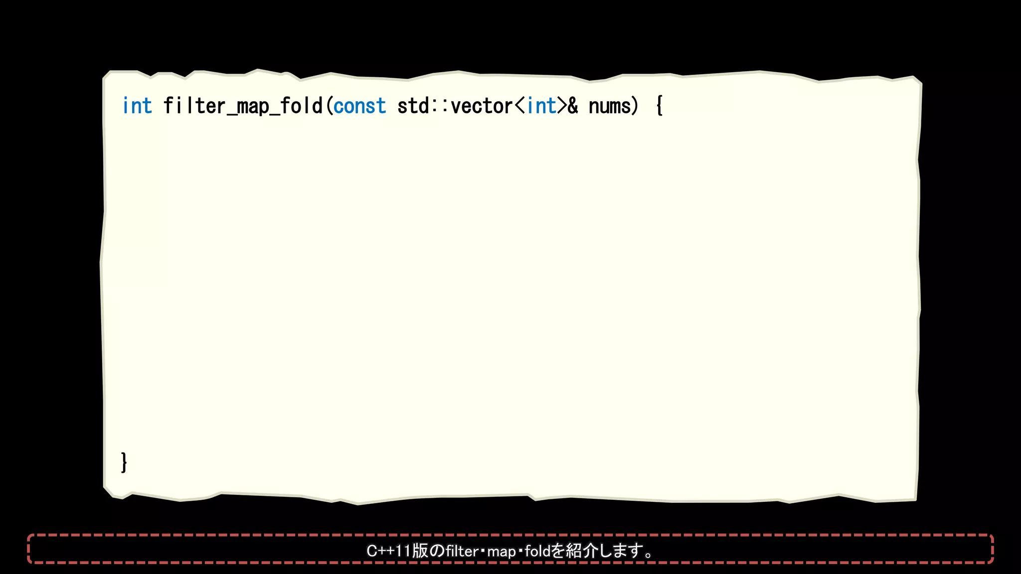 int filter_map_fold(const std::vector<int>& nums) {
}
C++11版のfilter・map・foldを紹介します。
 