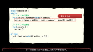 class CommandList {
public:
// コマンドの追加
void operator += (std::function<void()> next) {
const auto& prev = action_;
action_...