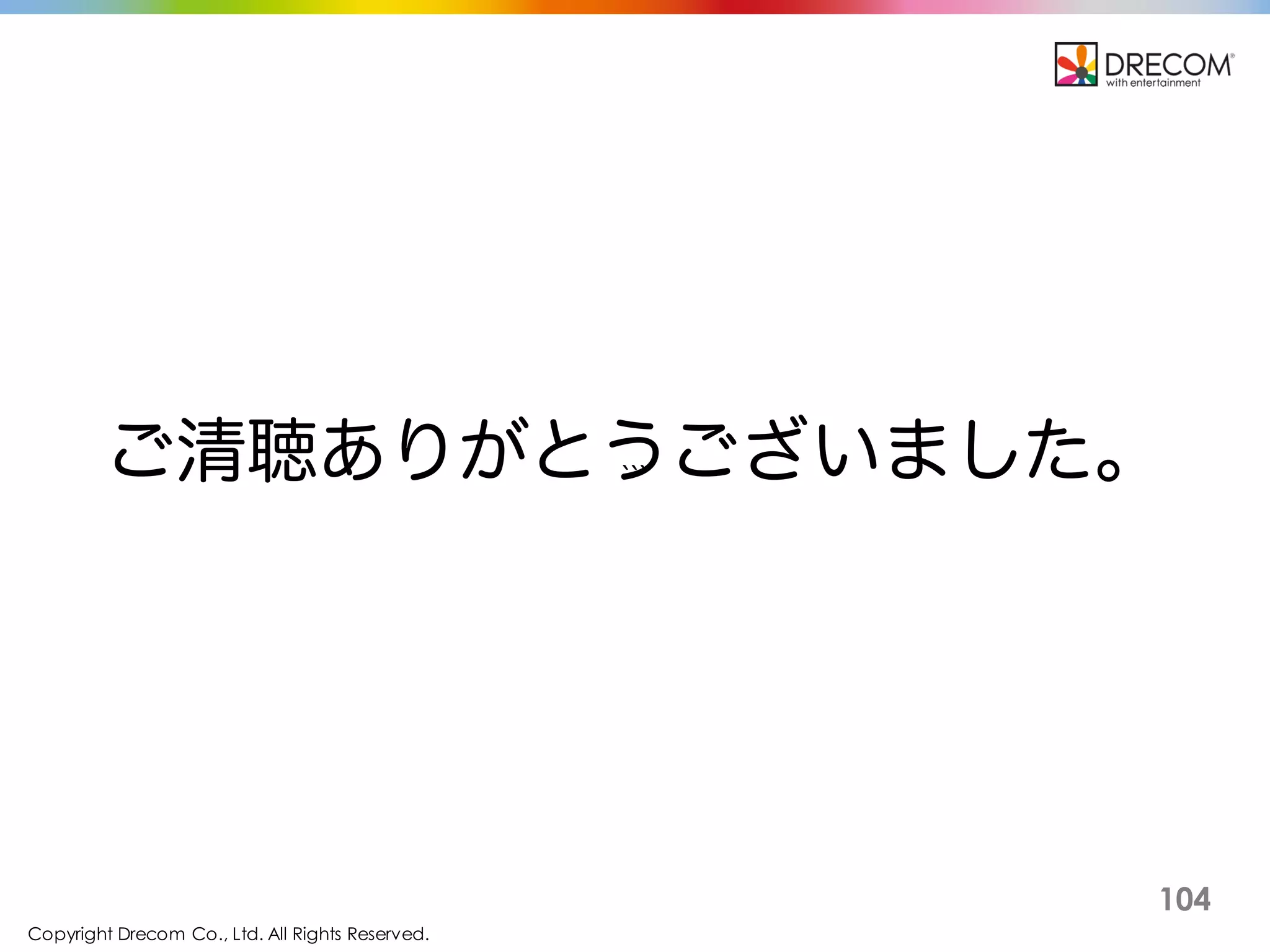 Copyright Drecom Co., Ltd. All Rights Reserved.
104
ご清聴ありがとうございました。
 