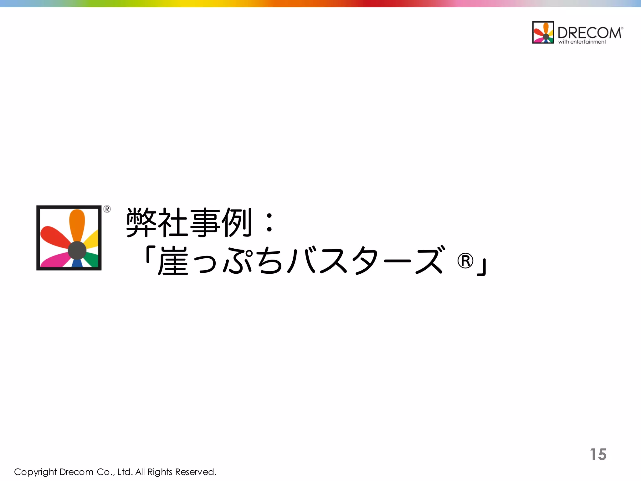 Copyright Drecom Co., Ltd. All Rights Reserved.
15
弊社事例：
崖っぷちバスターズ ®
 