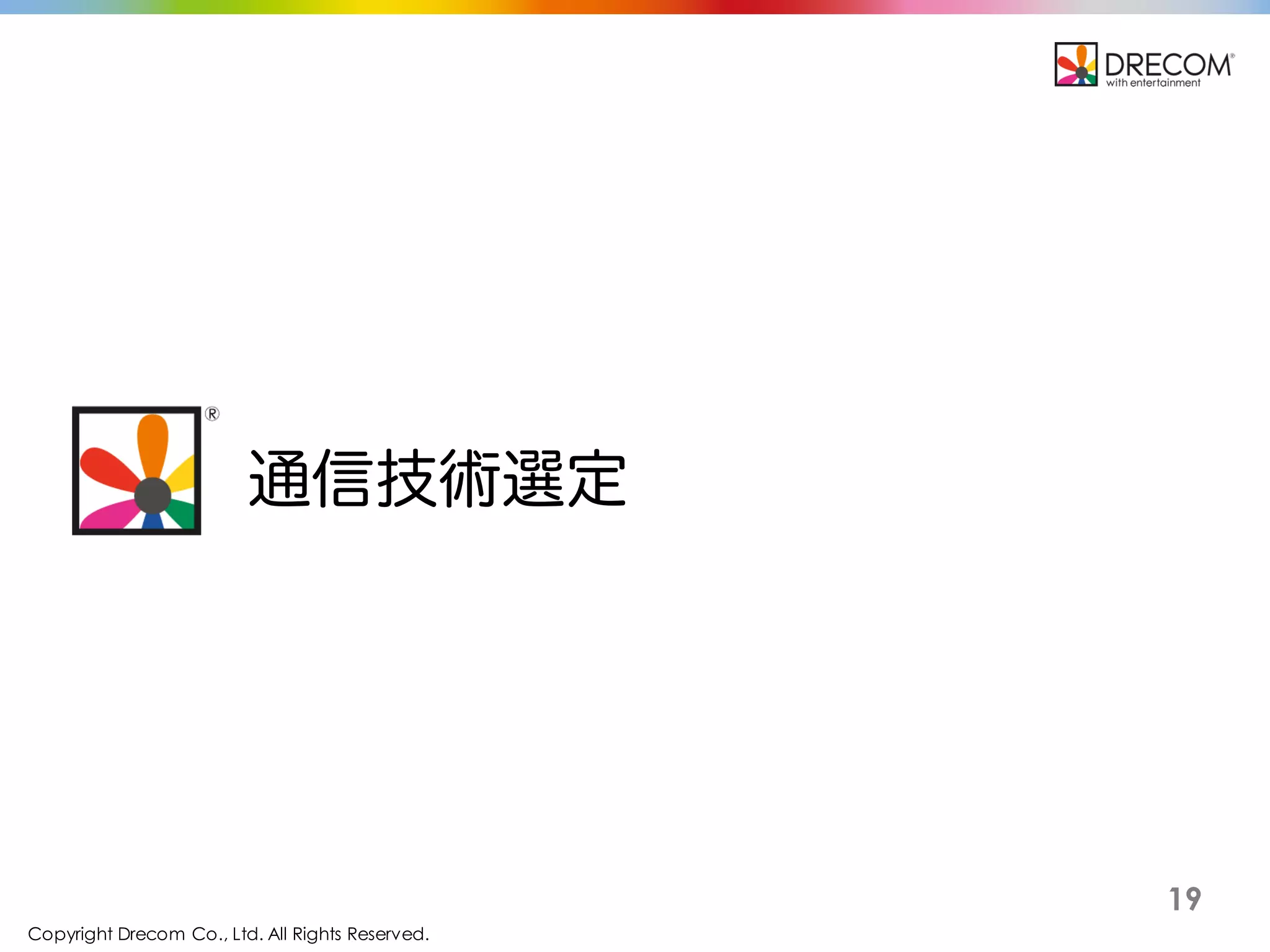 Copyright Drecom Co., Ltd. All Rights Reserved.
19
通信技術選定
 