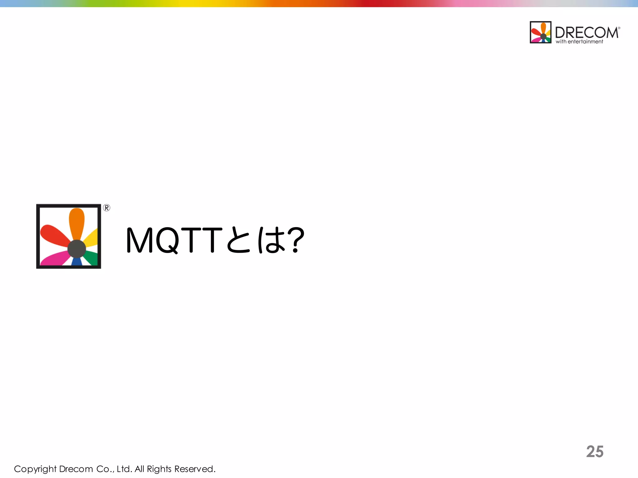 Copyright Drecom Co., Ltd. All Rights Reserved.
25
MQTTとは?
 