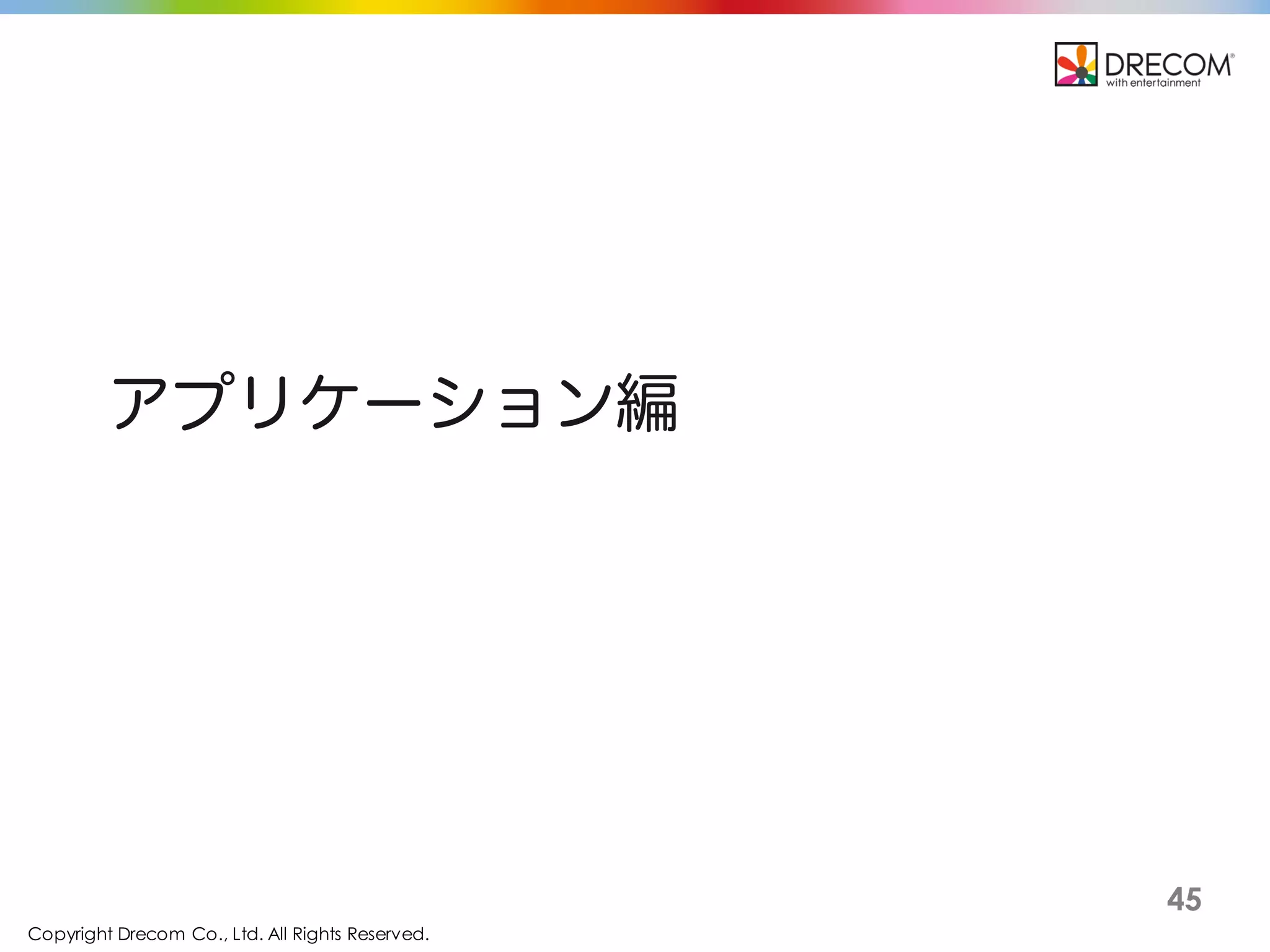 Copyright Drecom Co., Ltd. All Rights Reserved.
45
アプリケーション編
 