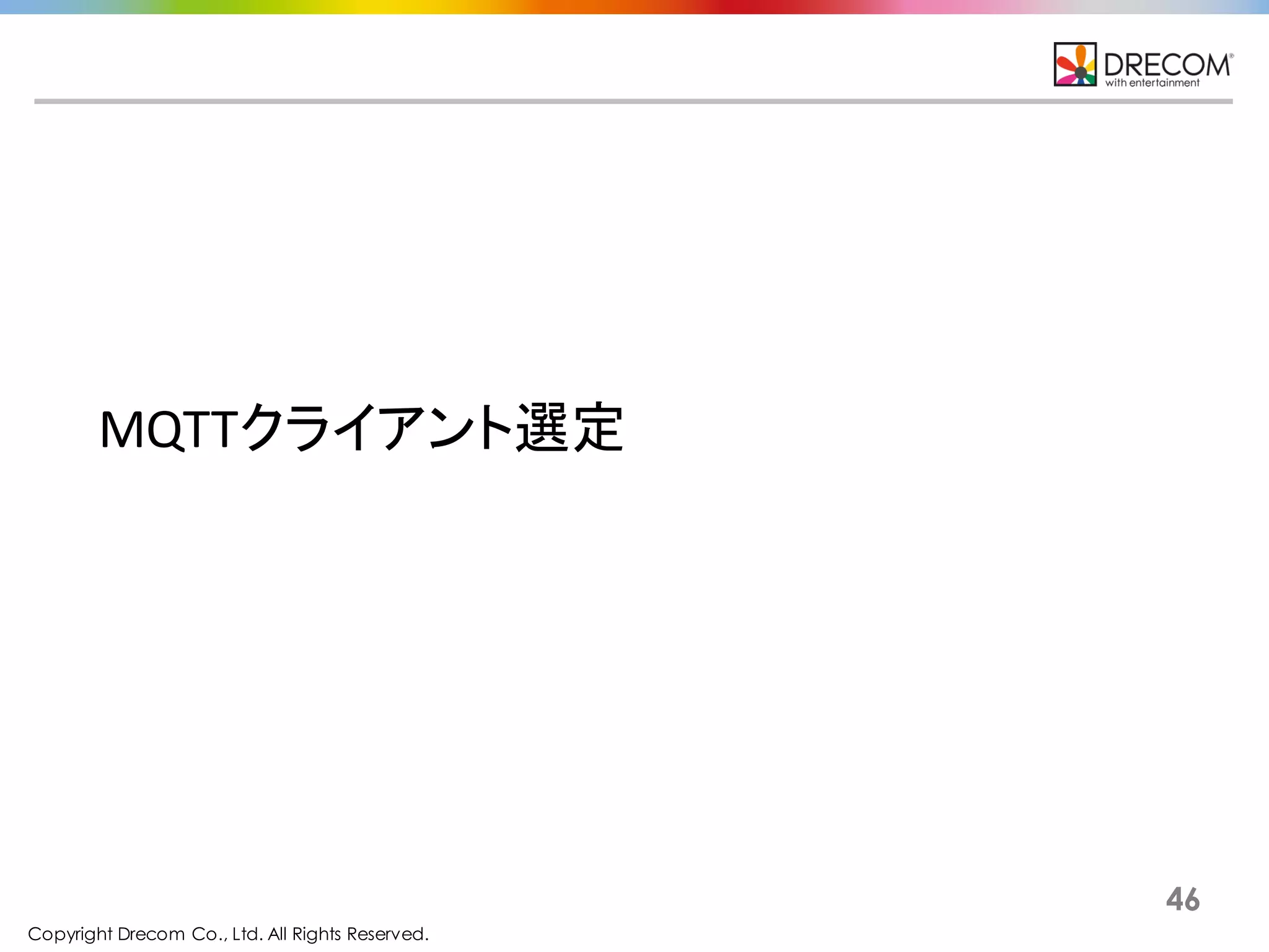 Copyright Drecom Co., Ltd. All Rights Reserved.
46
MQTTクライアント選定
 