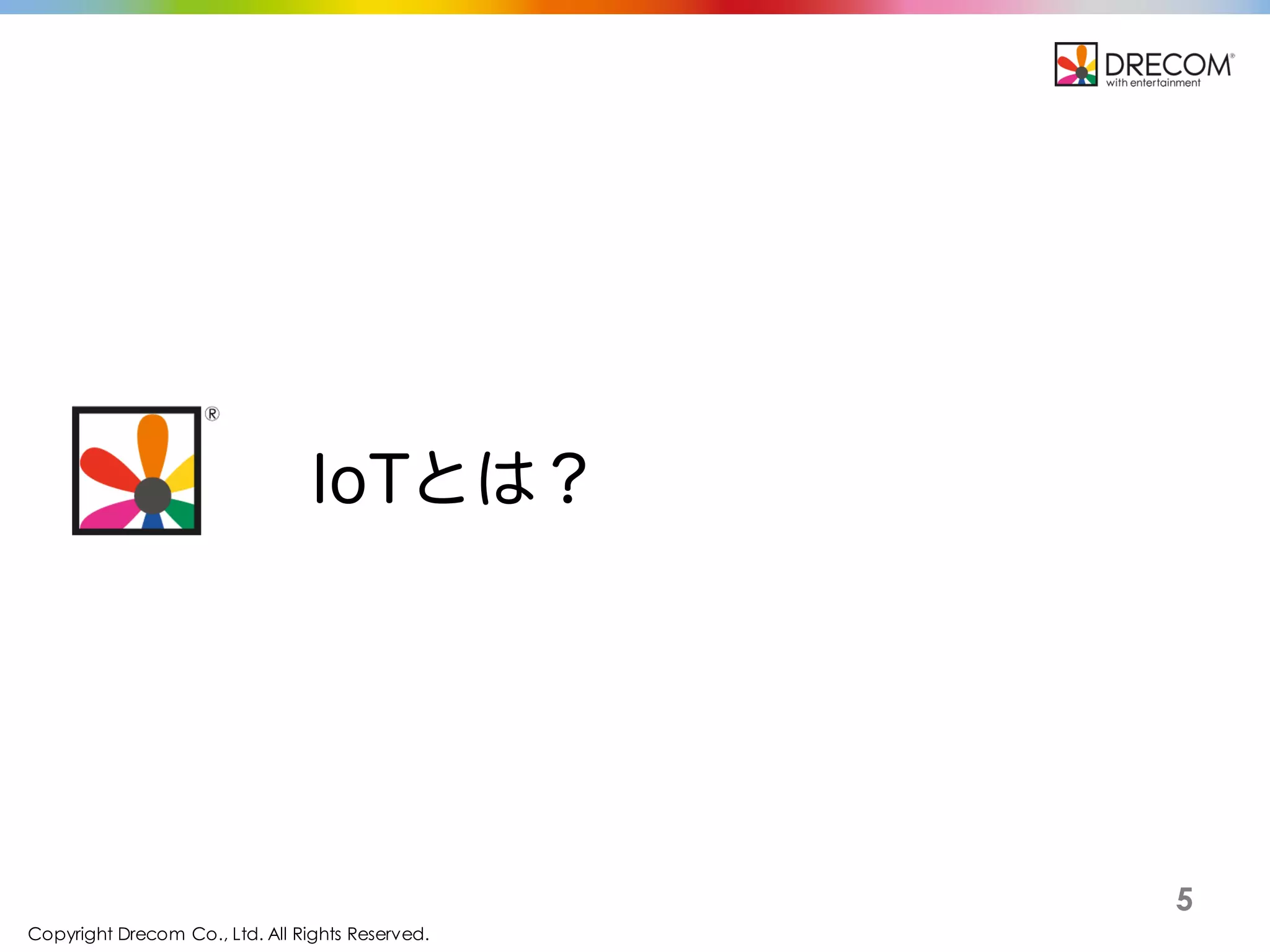 Copyright Drecom Co., Ltd. All Rights Reserved.
5
IoTとは？
 