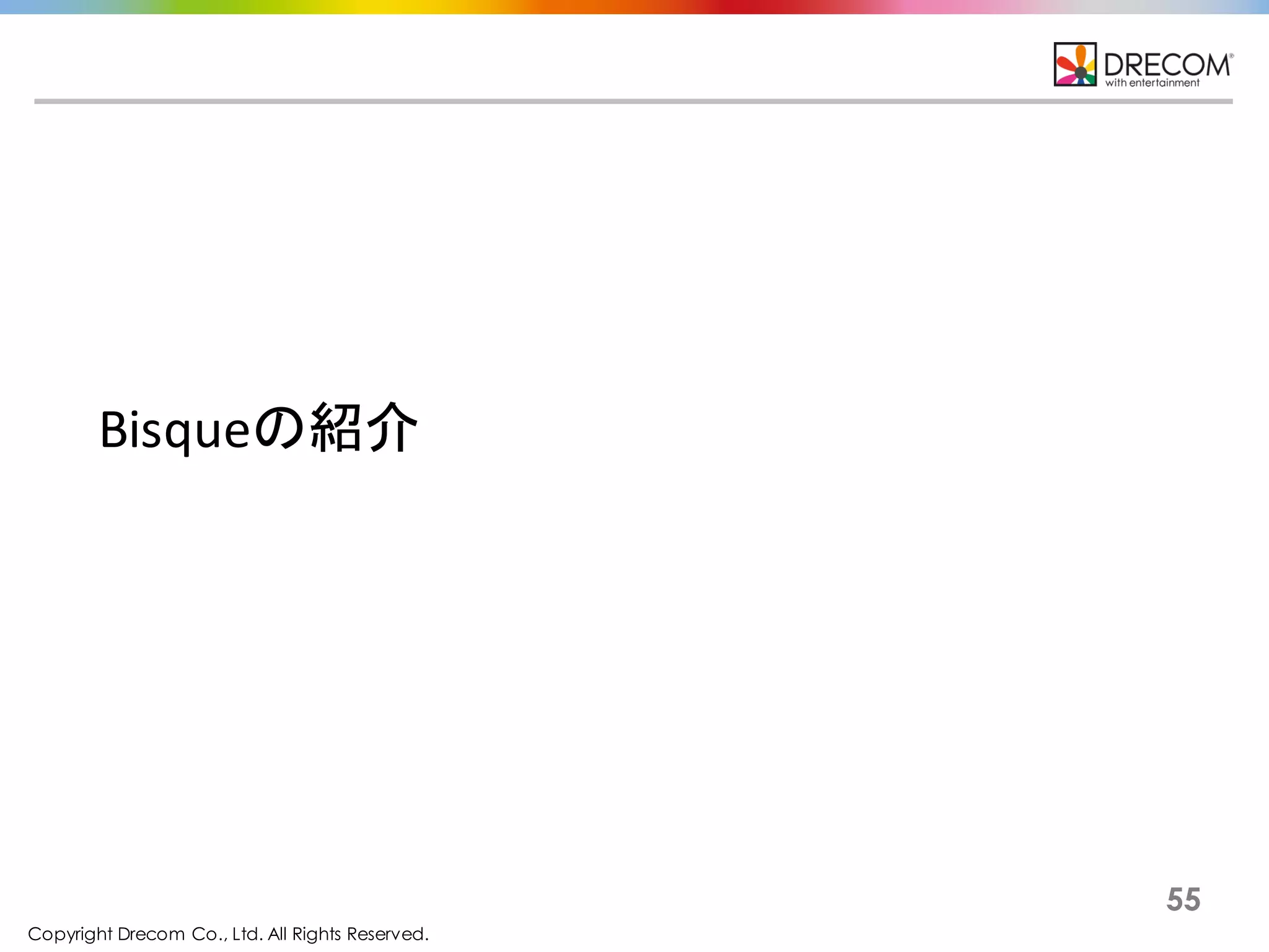 Copyright Drecom Co., Ltd. All Rights Reserved.
55
Bisqueの紹介
 