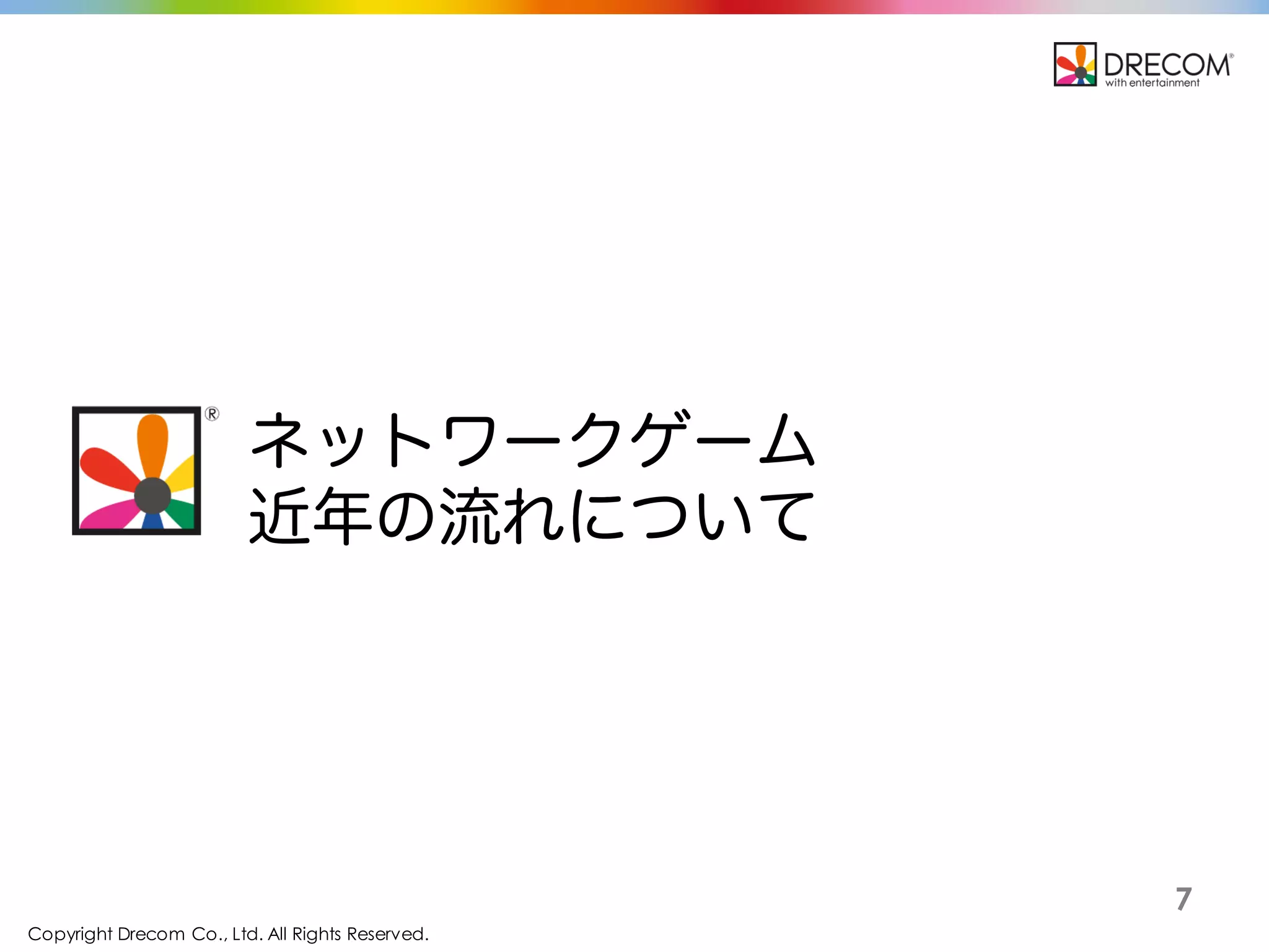 Copyright Drecom Co., Ltd. All Rights Reserved.
7
ネットワークゲーム
近年の流れについて
 