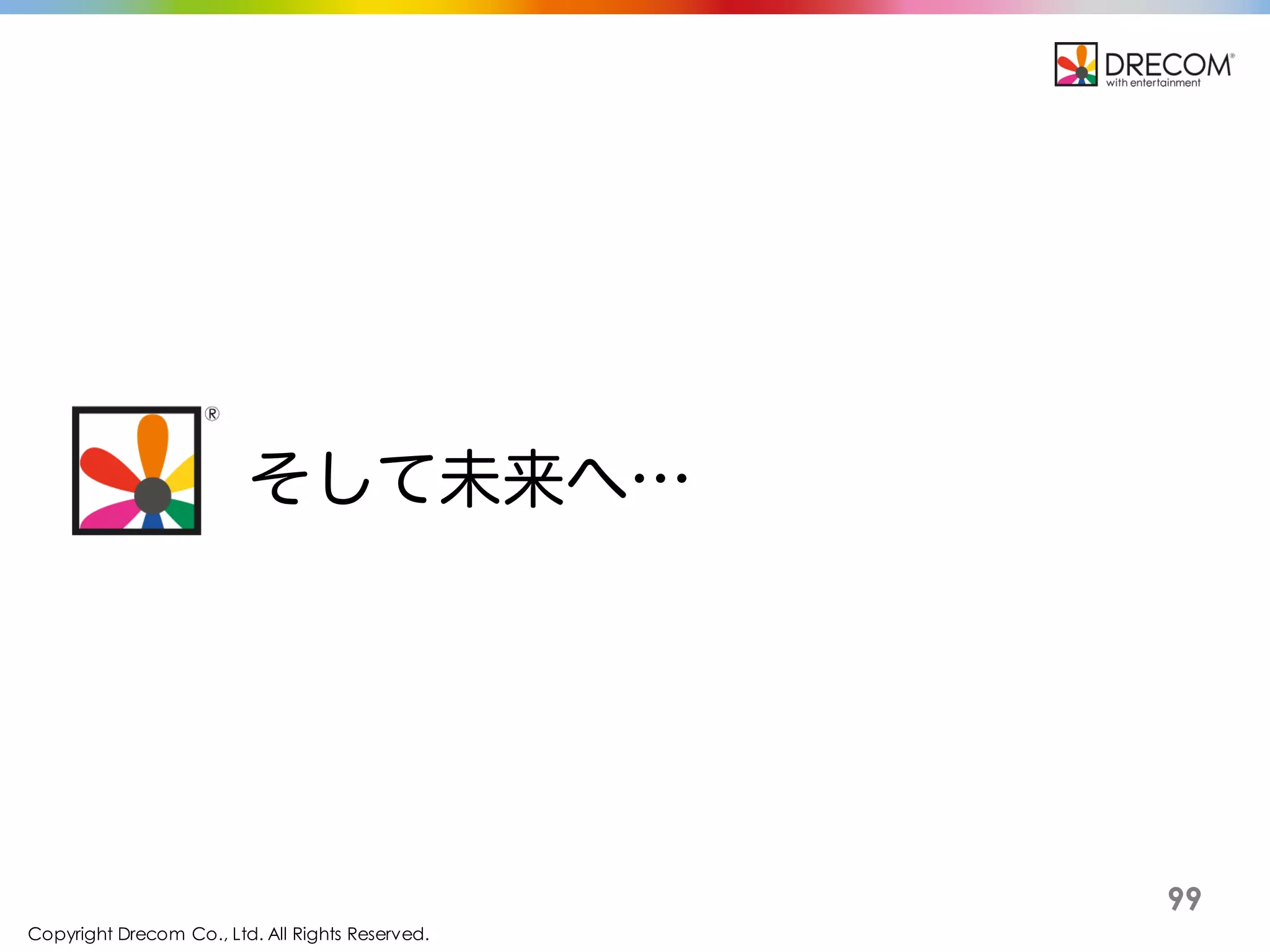 Copyright Drecom Co., Ltd. All Rights Reserved.
99
そして未来へ…
 