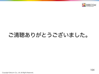 Copyright Drecom Co., Ltd. All Rights Reserved.
104
ご清聴ありがとうございました。
 