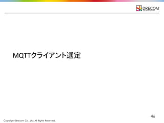 Copyright Drecom Co., Ltd. All Rights Reserved.
46
MQTTクライアント選定
 