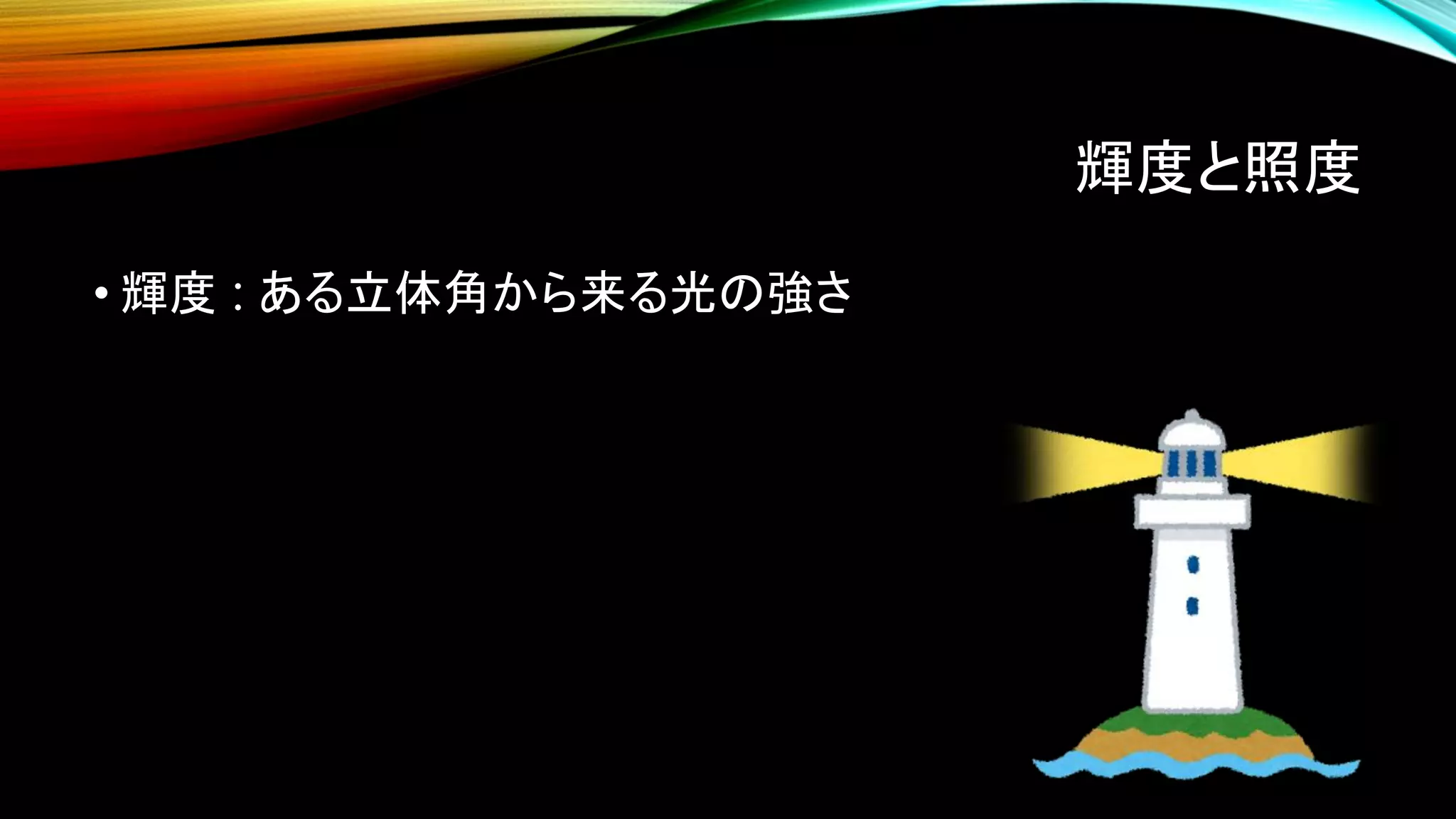 輝度と照度
• 輝度 : ある立体角から来る光の強さ
 