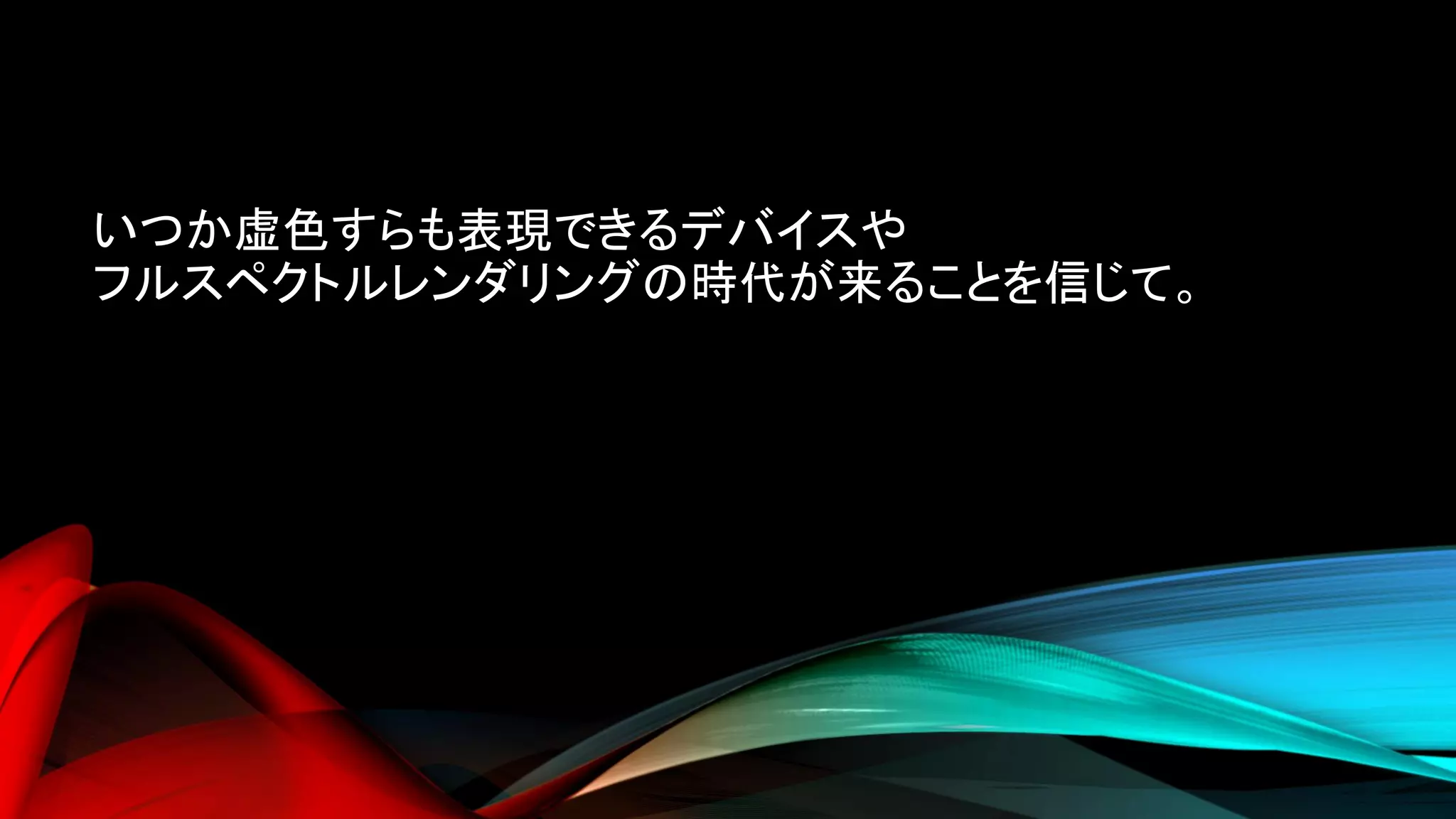 いつか虚色すらも表現できるデバイスや
フルスペクトルレンダリングの時代が来ることを信じて。
 