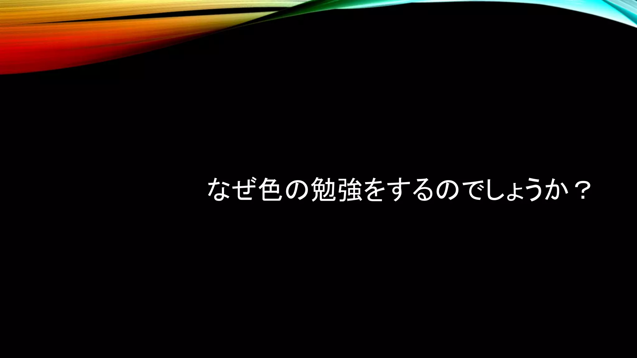 なぜ色の勉強をするのでしょうか？
 