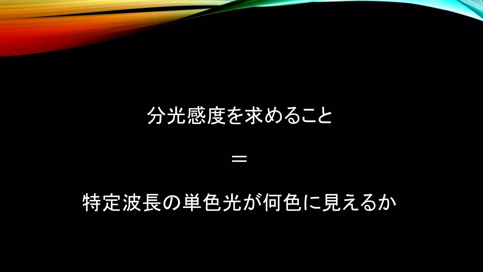 分光感度を求めること
＝
特定波長の単色光が何色に見えるか
 