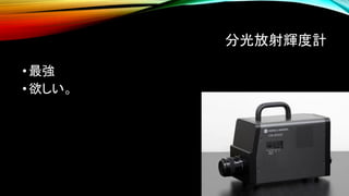 分光放射輝度計
•最強
•欲しい。
 