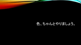 色、ちゃんとやりましょう。
 