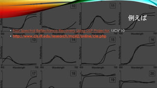 例えば
• Fast Spectral Reflectance Recovery Using DLP Projector, IJCV’10
• http://www.cis.rit.edu/research/mcsl2/online/cie.php
 
