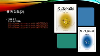 参考文献(2)
• 安藤 幸司
「光と光の記録」
https://www.amazon.co.jp/dp/4860281861/
https://www.amazon.co.jp/dp/4860280393/
https://www.amazon.co.jp/dp/4860280911/
 