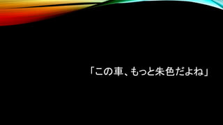 「この車、もっと朱色だよね」
 