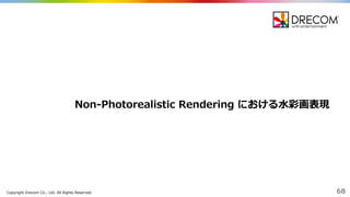 Copyright  Drecom Co.,  Ltd.  All  Rights  Reserved. 68
Non-‐‑‒Photorealistic  Rendering  における⽔水彩画表現
 