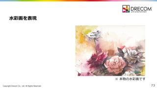 Copyright  Drecom Co.,  Ltd.  All  Rights  Reserved. 73
⽔水彩画を表現
※ 本物の⽔水彩画です
 