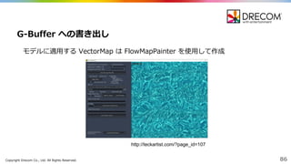 Copyright  Drecom Co.,  Ltd.  All  Rights  Reserved. 86
モデルに適⽤用する VectorMap は FlowMapPainter を使⽤用して作成
G-‐‑‒Buffer  への書き出し
http://teckartist.com/?page_id=107
 