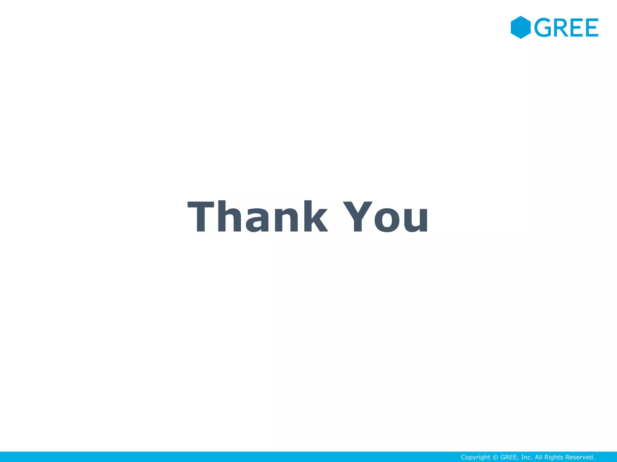 Copyright © GREE, Inc. All Rights Reserved.
Thank You
 