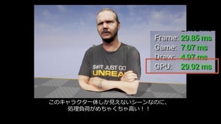 Base Passで注意すべきこと
• 無駄な頂点を計算させない
カメラに入らないオブジェクトをGPUに投入させない
• 無駄なピクセルを計算させない
• 無駄にシェーダを重たくしない
(こちらはマテリアル作成の問題で今回は触れない)
 