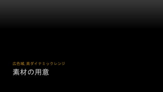 素材の用意
広色域, 高ダイナミックレンジ
 