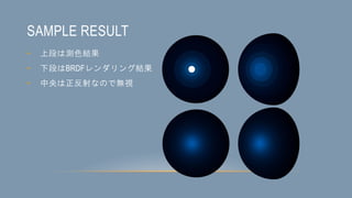 SAMPLE RESULT
• 上段は測色結果
• 下段はBRDFレンダリング結果
• 中央は正反射なので無視
 