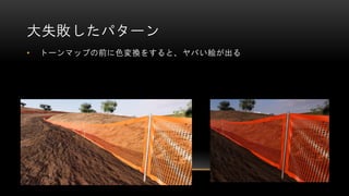 大失敗したパターン
• トーンマップの前に色変換をすると、ヤバい絵が出る
 