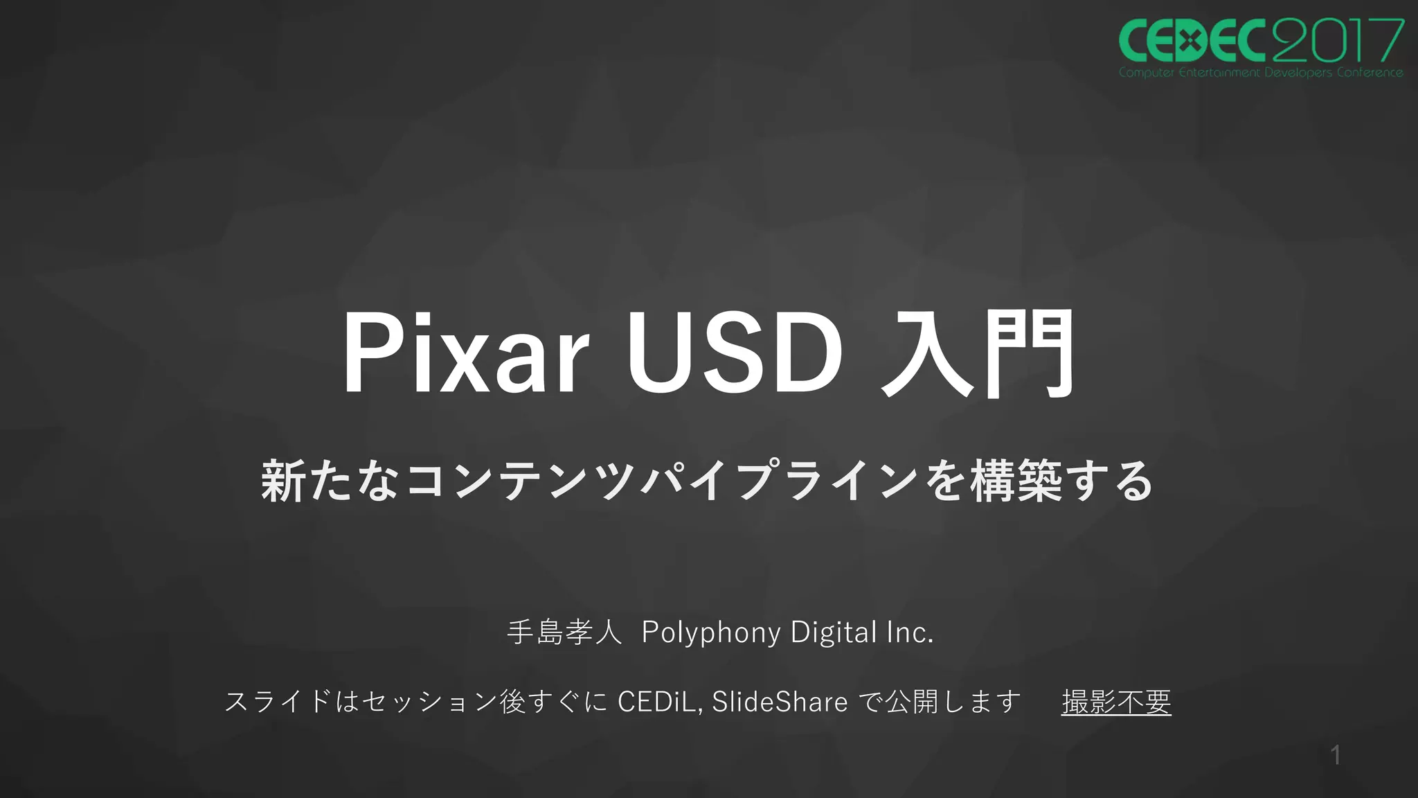 Pixar USD 入門
新たなコンテンツパイプラインを構築する
手島孝人 Polyphony Digital Inc.
スライドはセッション後すぐに CEDiL, SlideShare で公開します 撮影不要
1
 
