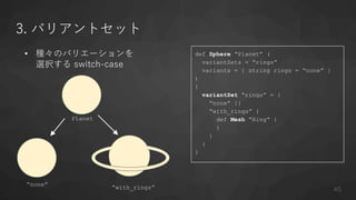 3. バリアントセット
• 種々のバリエーションを
選択する switch-case
def Sphere “Planet” (
variantSets = “rings”
variants = { string rings = “none” }
)
{
variantSet “rings” = {
“none” {}
“with_rings” {
def Mesh “Ring” {
}
}
}
}
“none”
“with_rings”
Planet
45
 