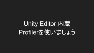 Unity Editor 内蔵
Profilerを使いましょう
 