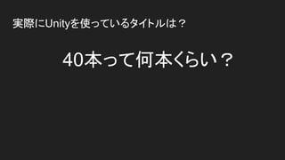 実際にUnityを使っているタイトルは？
40本って何本くらい？
 