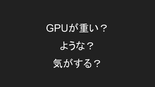 GPUが重い？
ような？
気がする？
 