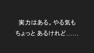 実力はある。やる気も
ちょっと あるけれど……
 