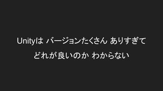 Unityは バージョンたくさん ありすぎて
どれが良いのか わからない
 